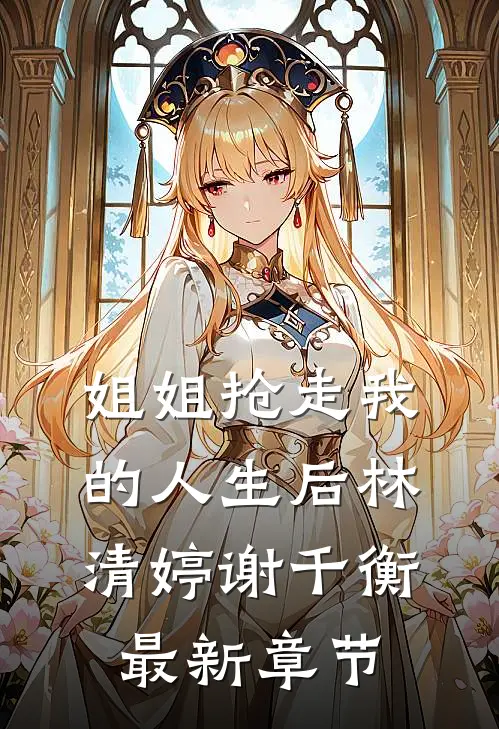 姐姐抢走我的人生后林清婷谢千衡最新章节