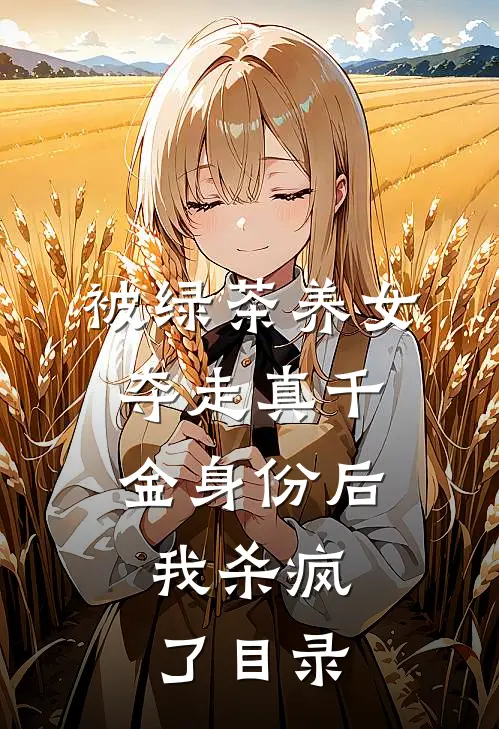 被绿茶养女夺走真千金身份后，我杀疯了目录