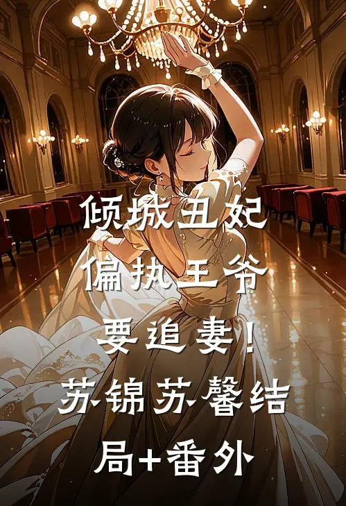 倾城丑妃，偏执王爷要追妻！苏锦苏馨结局+番外