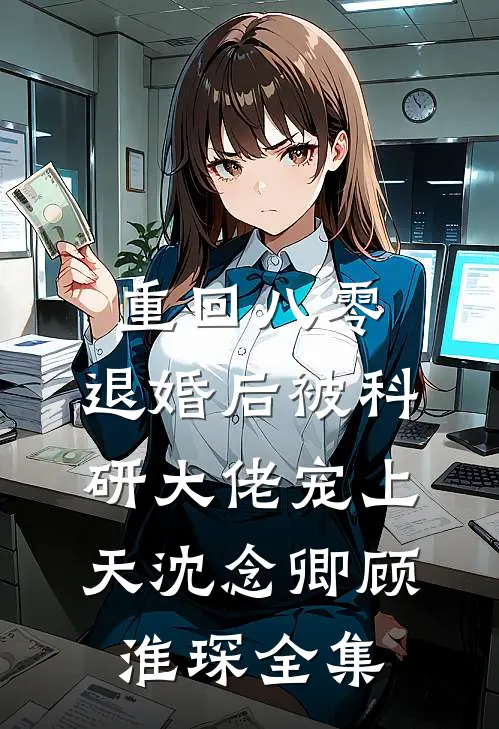 重回八零：退婚后被科研大佬宠上天沈念卿顾淮琛 全集