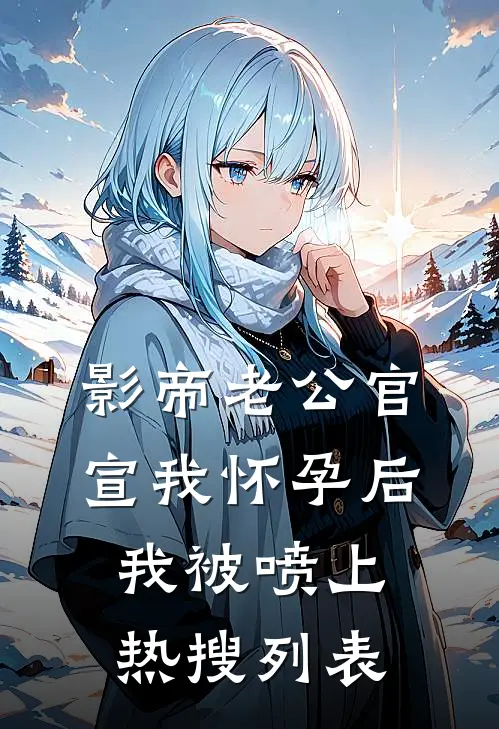 影帝老公官宣我怀孕后，我被喷上热搜列表