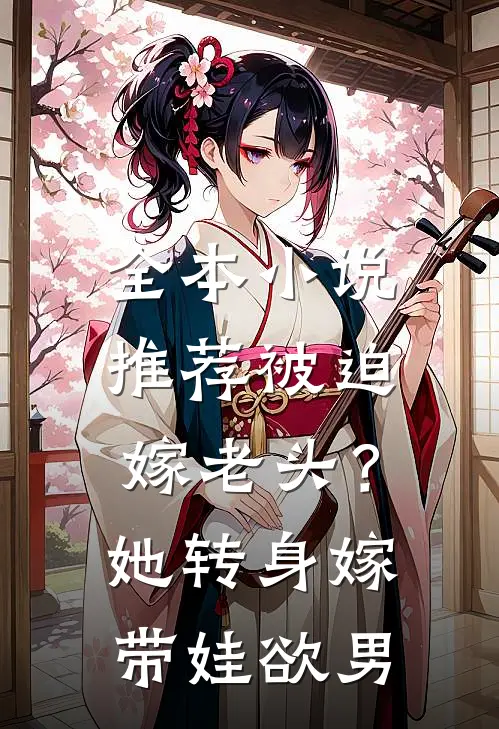 全本小说推荐被迫嫁老头？她转身嫁带娃欲男