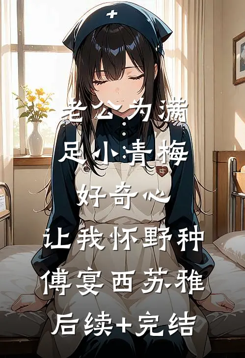 老公为满足小青梅好奇心，让我怀野种傅宴西苏雅后续+完结