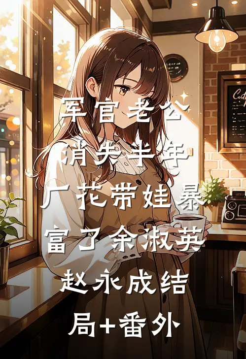 军官老公消失半年，厂花带娃暴富了余淑英赵永成结局+番外