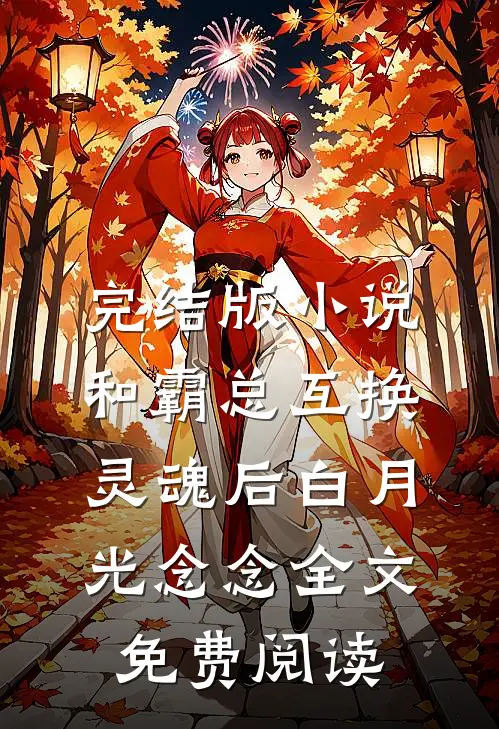 完结版小说和霸总互换灵魂后白月光念念全文免费阅读