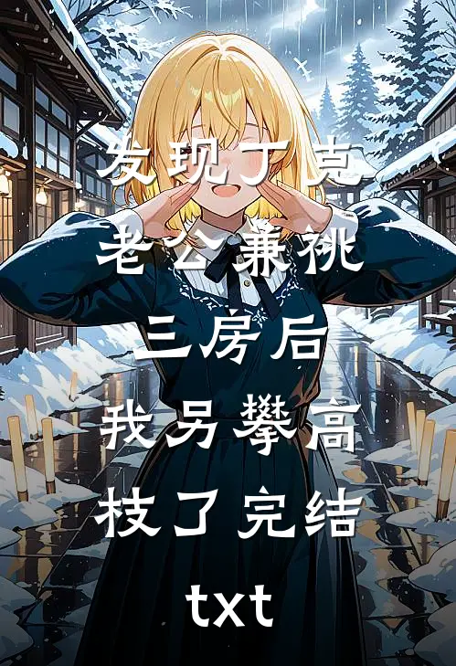 发现丁克老公兼祧三房后，我另攀高枝了完结txt
