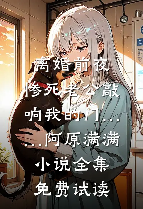 离婚前夜，惨死老公敲响我的门……阿原满满小说全集免费试读
