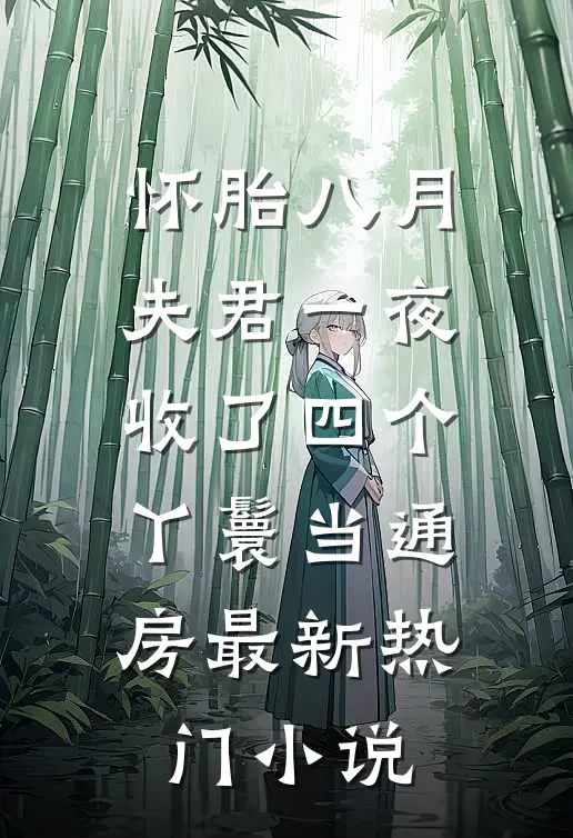 怀胎八月，夫君一夜收了四个丫鬟当通房最新热门小说