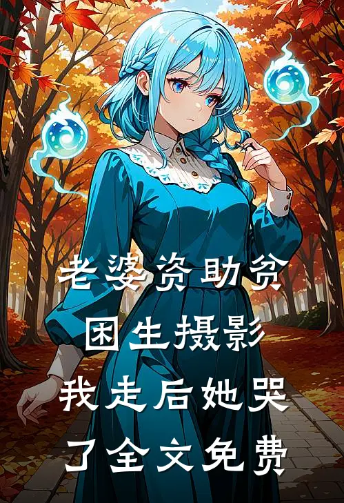 老婆资助贫困生摄影，我走后她哭了全文免费