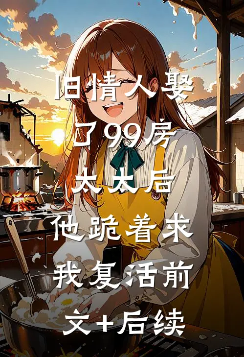 旧情人娶了99房太太后，他跪着求我复活前文+后续