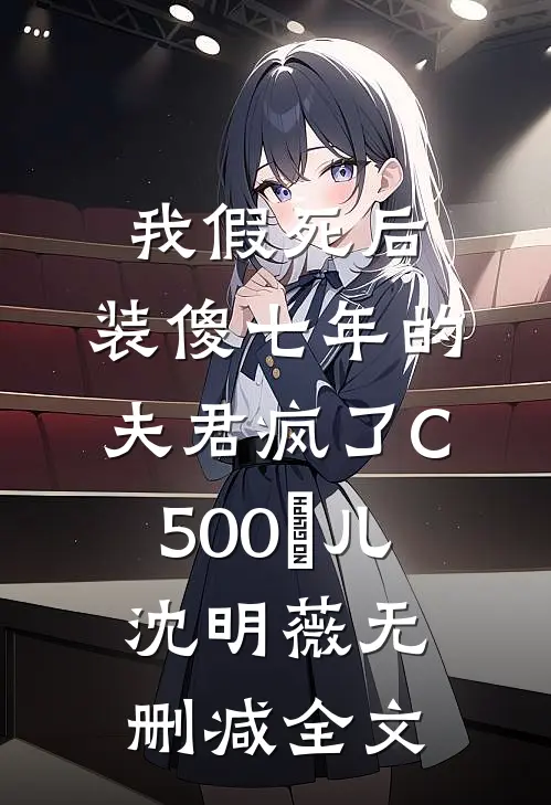 我假死后，装傻七年的夫君疯了C500玥儿沈明薇无删减全文