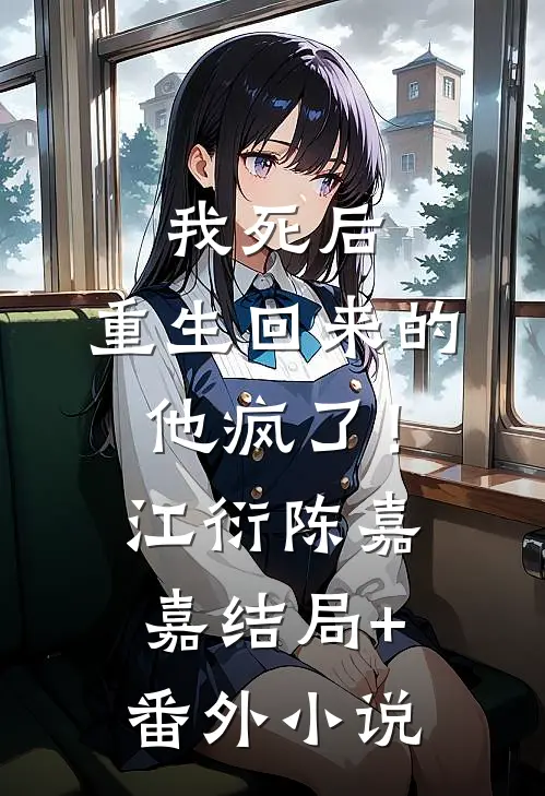 我死后，重生回来的他疯了！江衍陈嘉嘉结局+番外小说