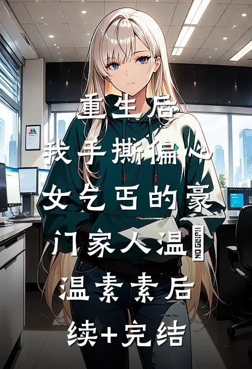 重生后，我手撕偏心女乞丐的豪门家人温玥温素素后续+完结