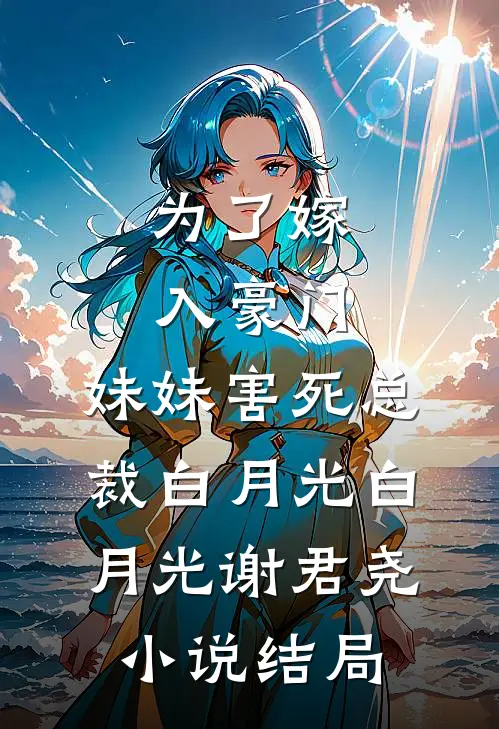 为了嫁入豪门，妹妹害死总裁白月光白月光谢君尧小说结局