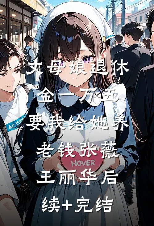 丈母娘退休金一万五，要我给她养老钱张薇王丽华后续+完结