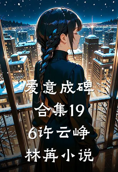 爱意成碑合集196许云峥林苒小说