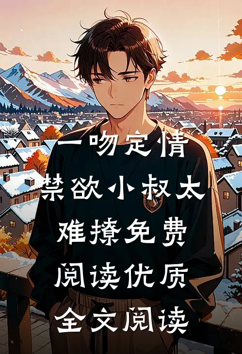 一吻定情:禁欲小叔太难撩免费阅读优质全文阅读