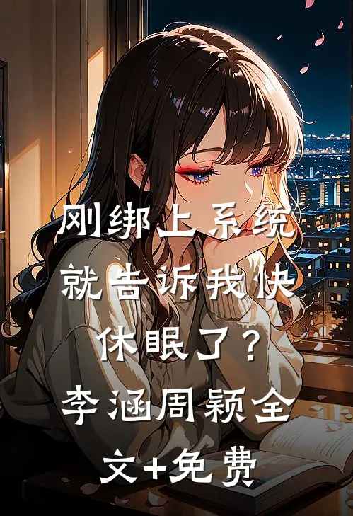 刚绑上系统，就告诉我快休眠了？李涵周颖全文+免费