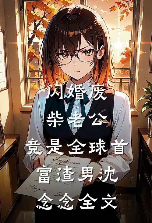 闪婚废柴老公，竟是全球首富渣男沈念念全文