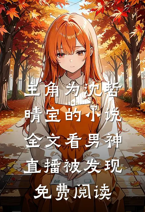主角为沈哲晴宝的小说全文看男神直播被发现免费阅读