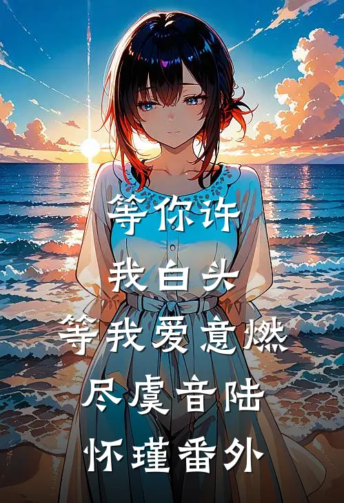 等你许我白头，等我爱意燃尽虞音陆怀瑾 番外