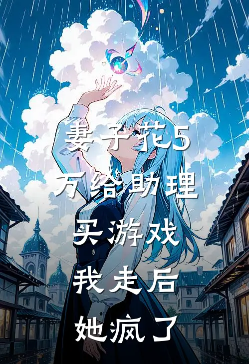 妻子花5万给助理买游戏，我走后她疯了