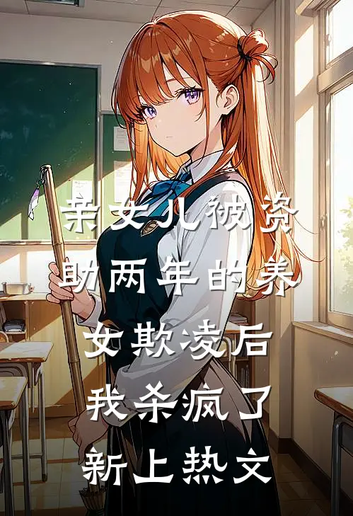 亲女儿被资助两年的养女欺凌后，我杀疯了新上热文