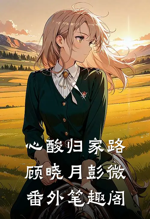心酸归家路：顾晓月彭微番外笔趣阁