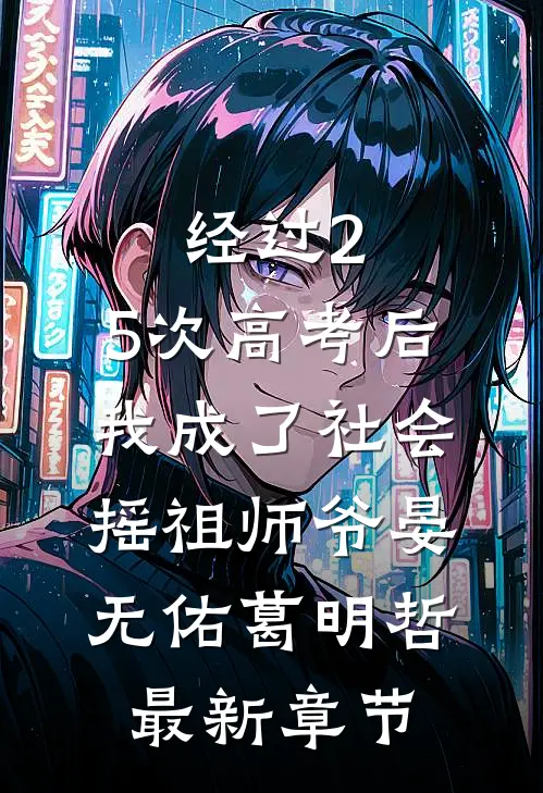 经过2.5次高考后，我成了社会摇祖师爷晏无佑葛明哲最新章节