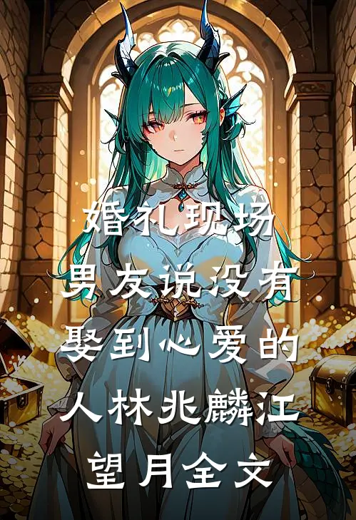 婚礼现场，男友说没有娶到心爱的人林兆麟江望月全文