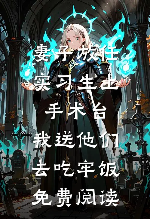 妻子放任实习生上手术台，我送他们去吃牢饭免费阅读