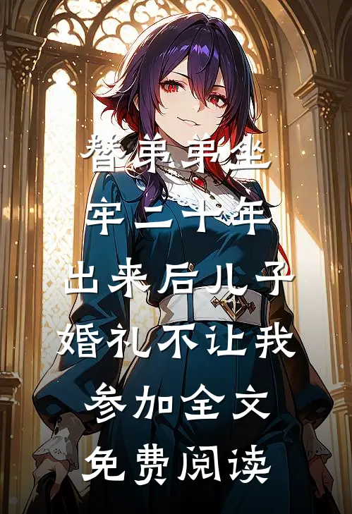 替弟弟坐牢二十年，出来后儿子婚礼不让我参加全文免费阅读