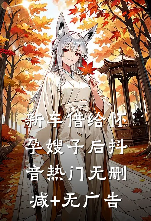 新车借给怀孕嫂子后抖音热门无删减+无广告