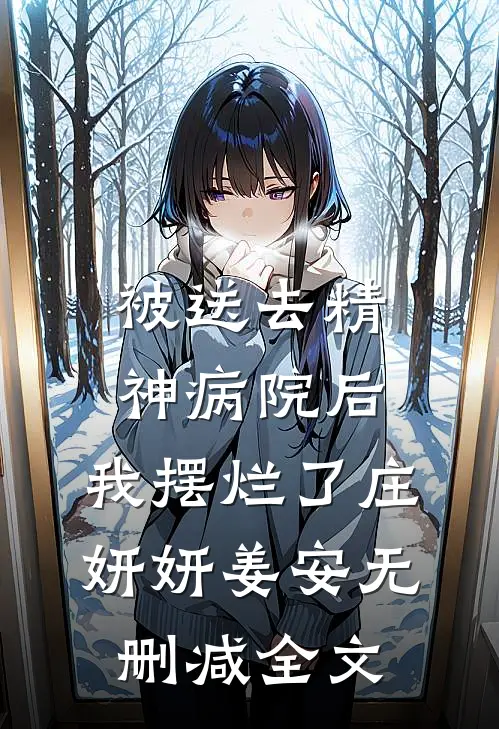 被送去精神病院后，我摆烂了庄妍妍姜安无删减全文