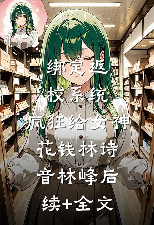 绑定返校系统，疯狂给女神花钱林诗音林峰后续+全文
