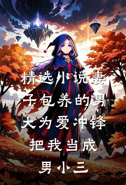 精选小说妻子包养的男大为爱冲锋，把我当成男小三