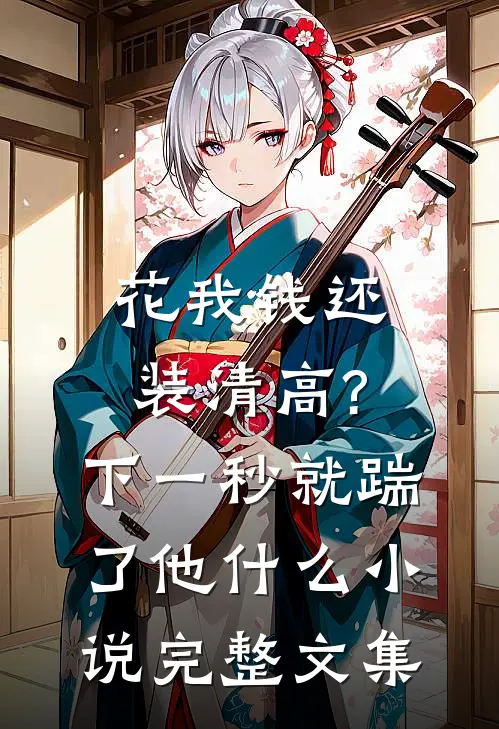 花我钱还装清高?下一秒就踹了他什么小说完整文集
