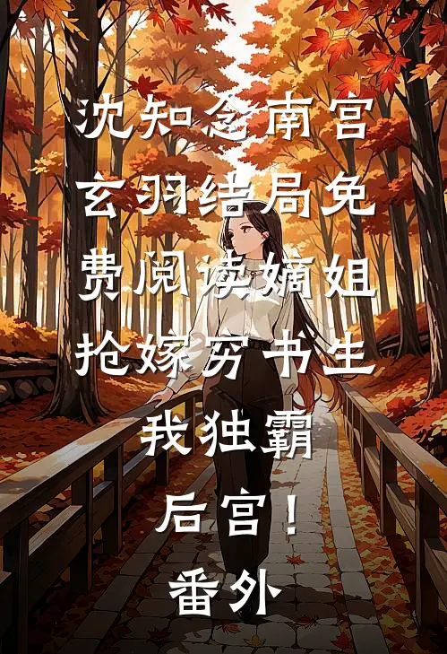 沈知念南宫玄羽结局免费阅读嫡姐抢嫁穷书生，我独霸后宫！番外