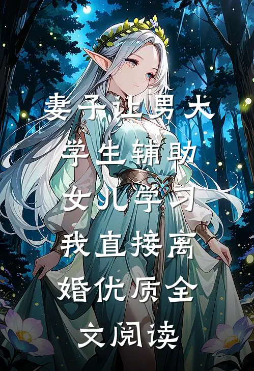 妻子让男大学生辅助女儿学习，我直接离婚优质全文阅读