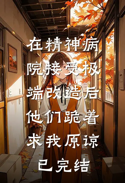 在精神病院接受极端改造后，他们跪着求我原谅已完结