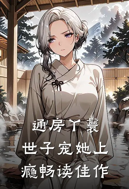通房丫鬟，世子宠她上瘾畅读佳作