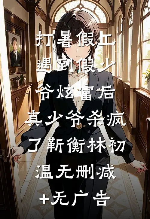 打暑假工遇到假少爷炫富后，真少爷杀疯了靳衡林初温无删减+无广告