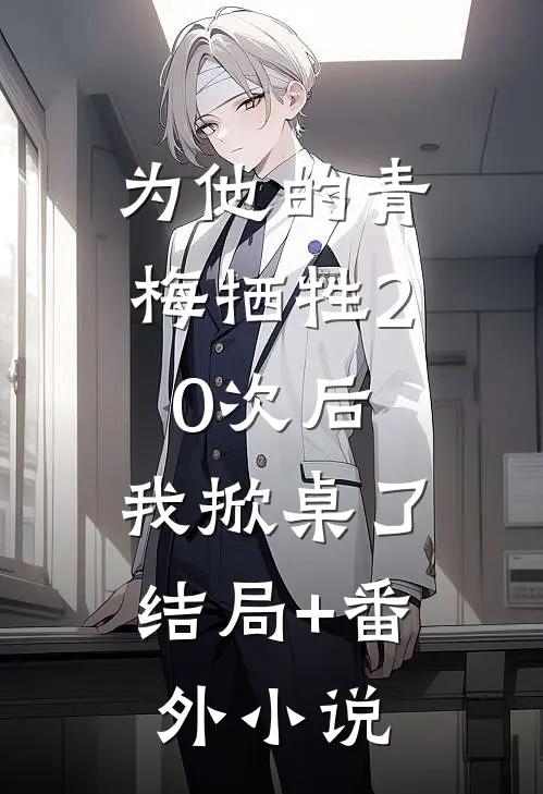 为他的青梅牺牲20次后，我掀桌了结局+番外小说