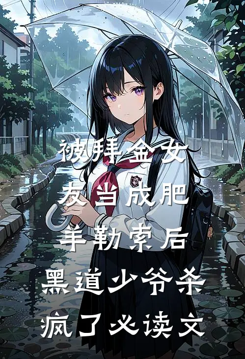 被拜金女友当成肥羊勒索后，黑道少爷杀疯了必读文