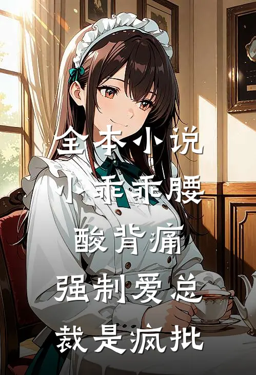 全本小说小乖乖腰酸背痛，强制爱总裁是疯批