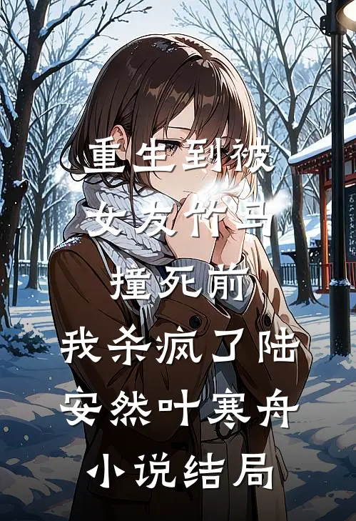 重生到被女友竹马撞死前，我杀疯了陆安然叶寒舟小说结局