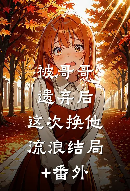 被哥哥遗弃后，这次换他流浪结局+番外