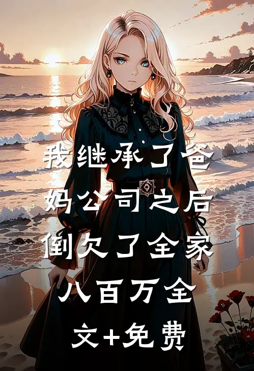 我继承了爸妈公司之后，倒欠了全家八百万全文+免费