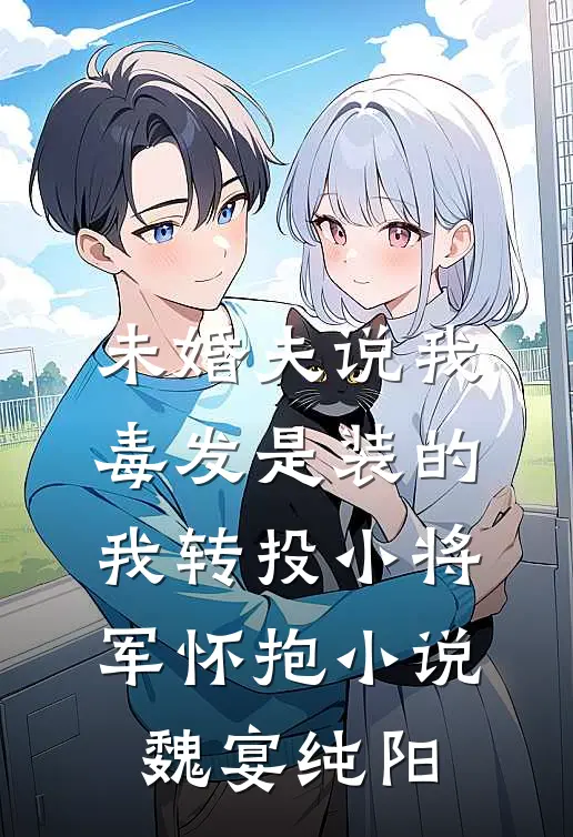 未婚夫说我毒发是装的，我转投小将军怀抱小说魏宴纯阳