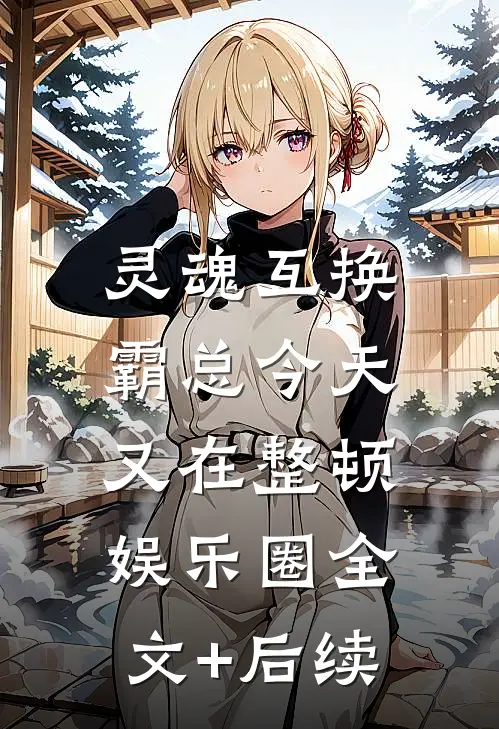 灵魂互换：霸总今天又在整顿娱乐圈全文+后续